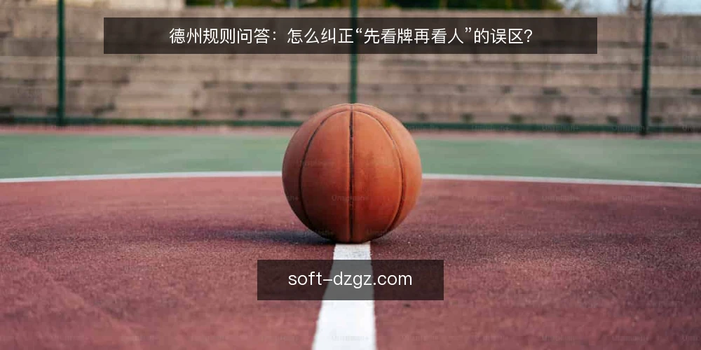 德州规则问答：怎么纠正“先看牌再看人”的误区？ — 先厘清：德州规则到底约束什么？ 配图