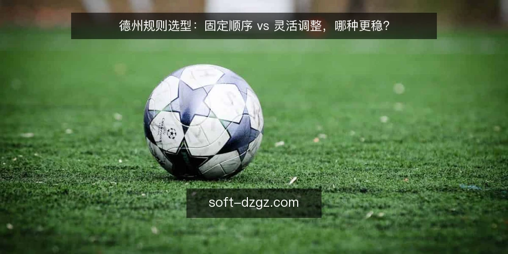 德州规则选型:固定顺序 vs 灵活调整,哪种更稳? — 先定对比标准:选型前要问什么 配图