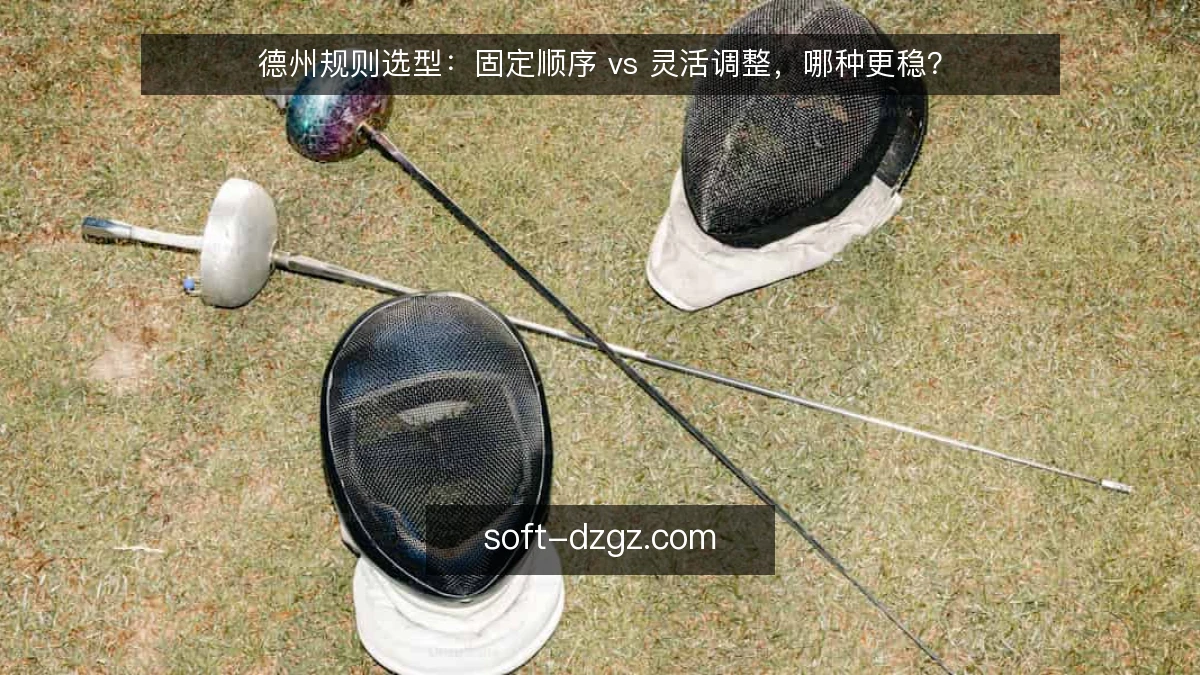 德州规则选型：固定顺序 vs 灵活调整，哪种更稳？