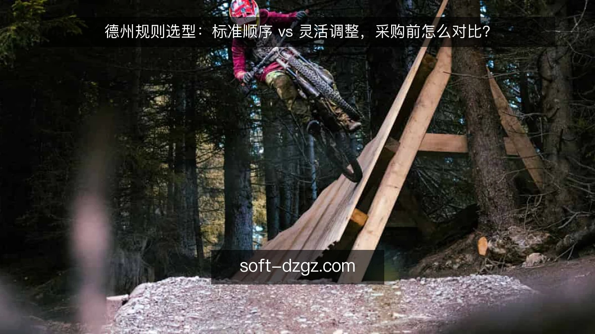 德州规则选型:标准顺序 vs 灵活调整,采购前怎么对比?