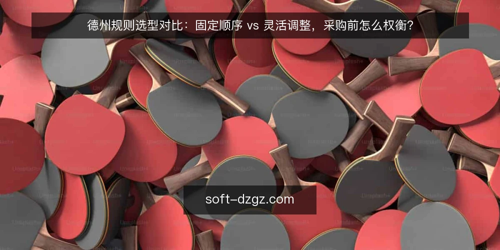 德州规则选型对比:固定顺序 vs 灵活调整,采购前怎么权衡? — 先定需求:德州规则要解决的问题 配图