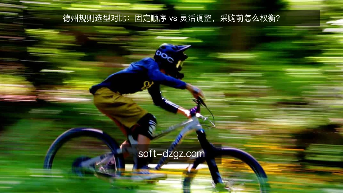 德州规则选型对比:固定顺序 vs 灵活调整,采购前怎么权衡?
